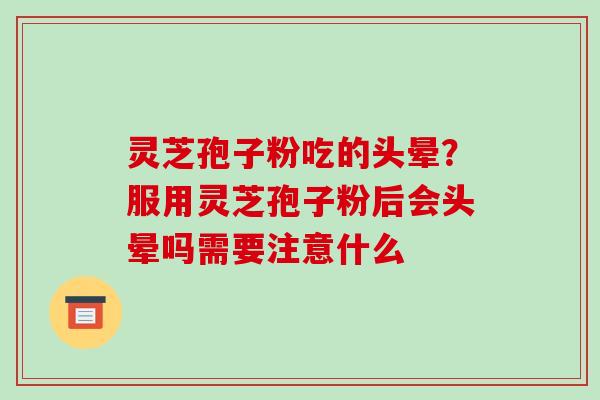 灵芝孢子粉吃的头晕?服用灵芝孢子粉后会头晕吗需要注意什么 灵芝孢子粉吃的头晕?服用灵芝孢子粉后会头晕吗需要注意什么