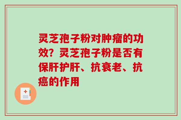 灵芝孢子粉对的功效?灵芝孢子粉是否有、抗、抗的作用 灵芝孢子粉对的功效?灵芝孢子粉是否有、抗、抗的作用