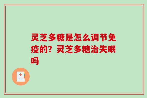 灵芝多糖是怎么调节免疫的?灵芝多糖吗 灵芝多糖是怎么调节免疫的?灵芝多糖吗