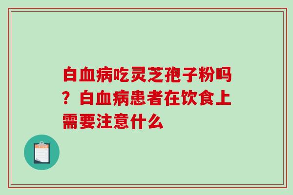白吃灵芝孢子粉吗?白患者在饮食上需要注意什么 白吃灵芝孢子粉吗?白患者在饮食上需要注意什么