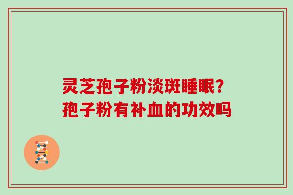灵芝孢子粉淡斑？孢子粉有补的功效吗