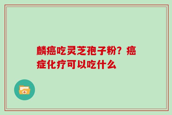 麟吃灵芝孢子粉？症可以吃什么