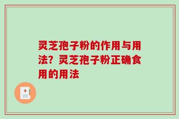 灵芝孢子粉的作用与用法？灵芝孢子粉正确食用的用法
