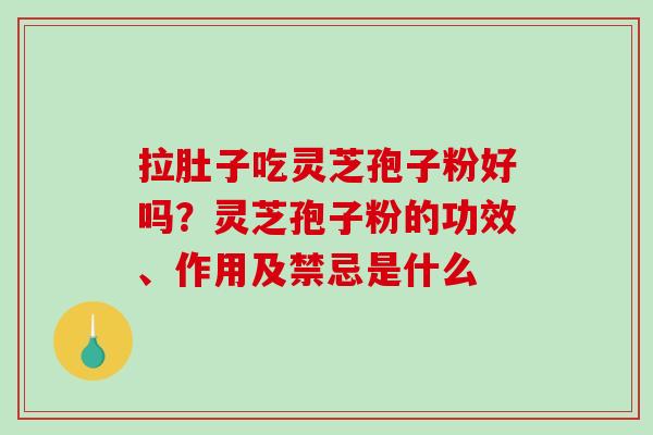拉肚子吃灵芝孢子粉好吗？灵芝孢子粉的功效、作用及禁忌是什么