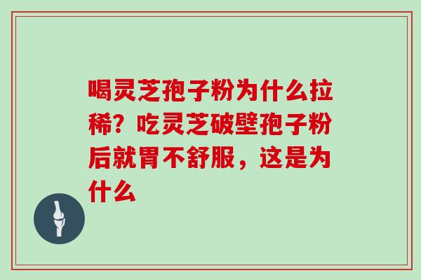 喝灵芝孢子粉为什么拉稀？吃灵芝破壁孢子粉后就胃不舒服，这是为什么