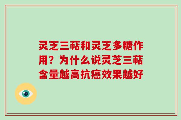 灵芝三萜和灵芝多糖作用？为什么说灵芝三萜含量越高抗效果越好
