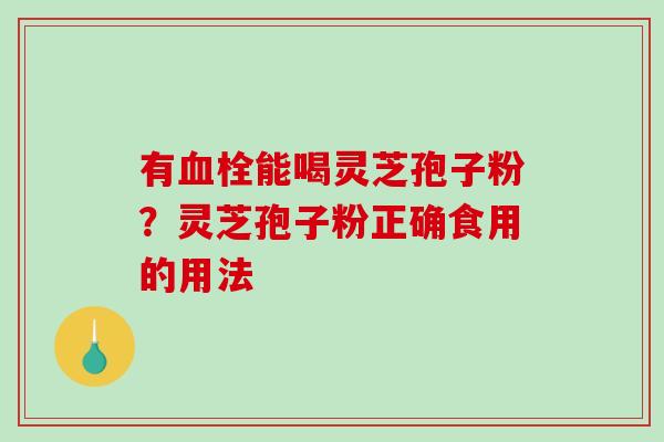 有能喝灵芝孢子粉？灵芝孢子粉正确食用的用法