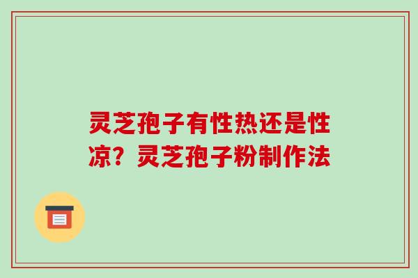 灵芝孢子有性热还是性凉?灵芝孢子粉制作法 灵芝孢子有性热还是性凉?灵芝孢子粉制作法