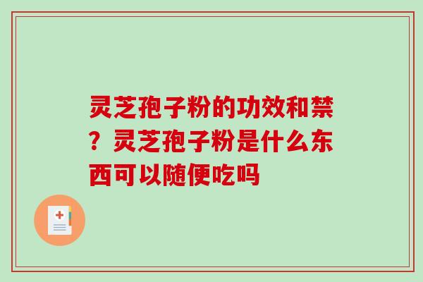 灵芝孢子粉的功效和禁？灵芝孢子粉是什么东西可以随便吃吗