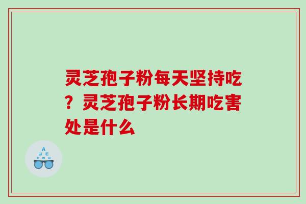 灵芝孢子粉每天坚持吃？灵芝孢子粉长期吃害处是什么