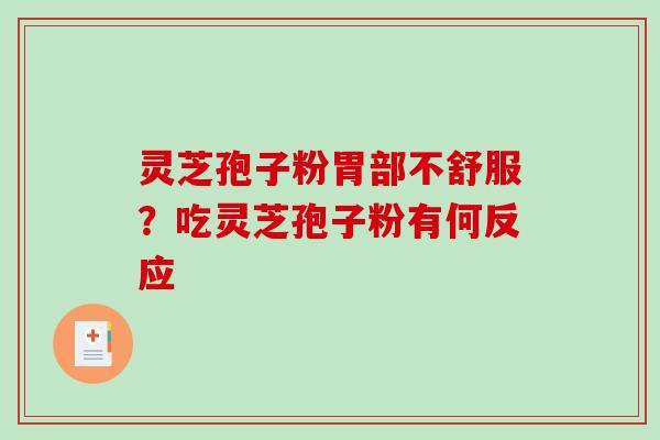 灵芝孢子粉胃部不舒服?吃灵芝孢子粉有何反应 灵芝孢子粉胃部不舒服?吃灵芝孢子粉有何反应