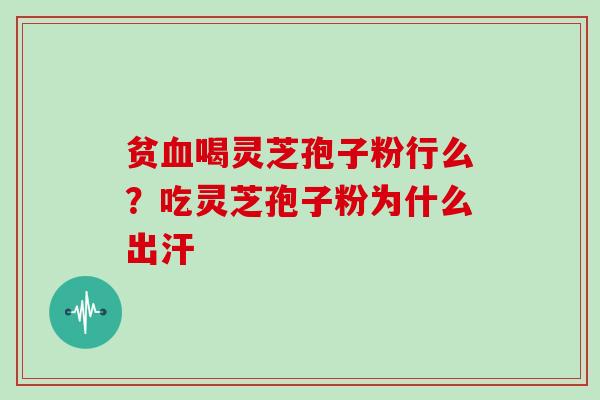 贫喝灵芝孢子粉行么?吃灵芝孢子粉为什么出汗 贫喝灵芝孢子粉行么?吃灵芝孢子粉为什么出汗