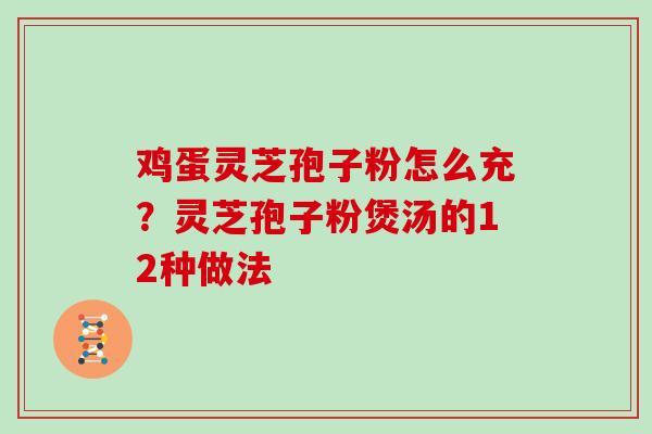 鸡蛋灵芝孢子粉怎么充?灵芝孢子粉煲汤的12种做法 鸡蛋灵芝孢子粉怎么充?灵芝孢子粉煲汤的12种做法