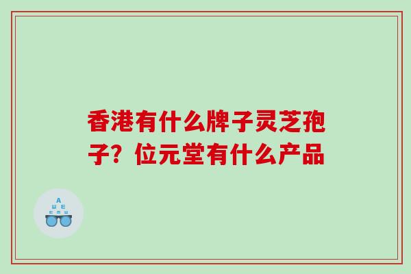 香港有什么牌子灵芝孢子？位元堂有什么产品