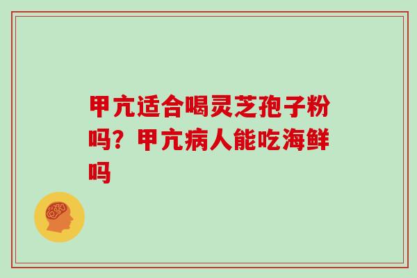 甲亢适合喝灵芝孢子粉吗?甲亢人能吃海鲜吗 甲亢适合喝灵芝孢子粉吗?甲亢人能吃海鲜吗