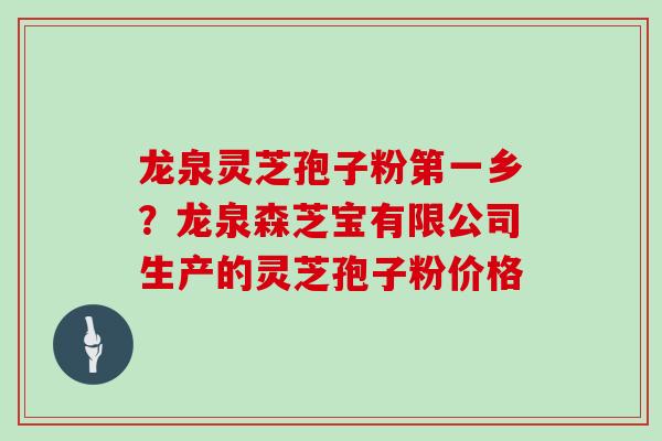 龙泉灵芝孢子粉第一乡？龙泉森芝宝有限公司生产的灵芝孢子粉价格