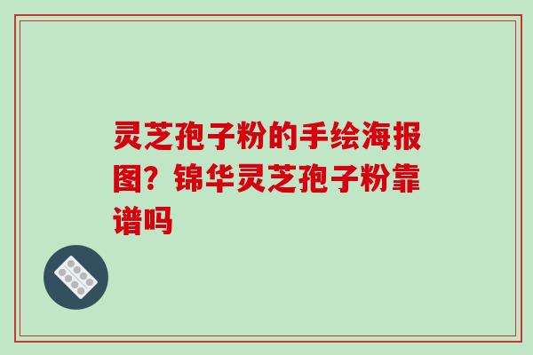 灵芝孢子粉的手绘海报图？锦华灵芝孢子粉靠谱吗