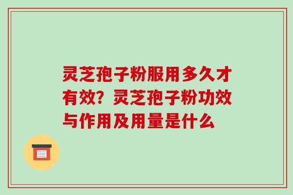 灵芝孢子粉服用多久才有效?灵芝孢子粉功效与作用及用量是什么 灵芝孢子粉服用多久才有效?灵芝孢子粉功效与作用及用量是什么