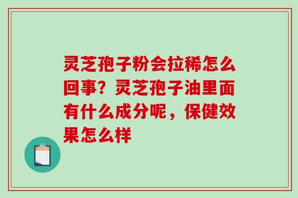 灵芝孢子粉会拉稀怎么回事?灵芝孢子油里面有什么成分呢,保健效果怎么样 灵芝孢子粉会拉稀怎么回事?灵芝孢子油里面有什么成分呢,保健效果怎么样