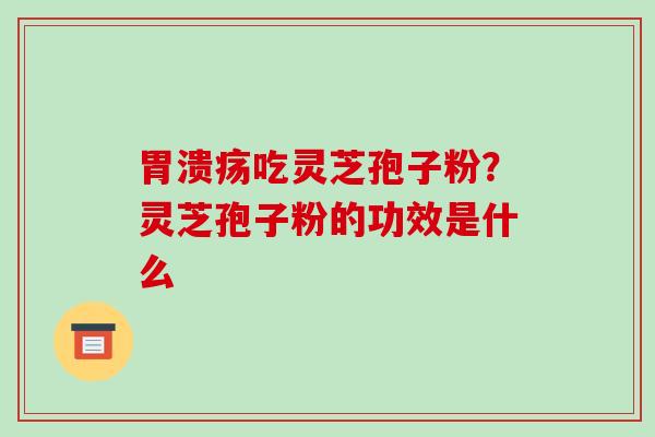 吃灵芝孢子粉?灵芝孢子粉的功效是什么 吃灵芝孢子粉?灵芝孢子粉的功效是什么