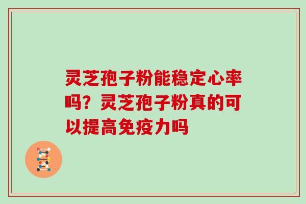 灵芝孢子粉能稳定心率吗？灵芝孢子粉真的可以提高免疫力吗