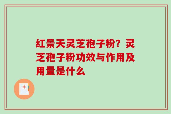 红景天灵芝孢子粉?灵芝孢子粉功效与作用及用量是什么 红景天灵芝孢子粉?灵芝孢子粉功效与作用及用量是什么