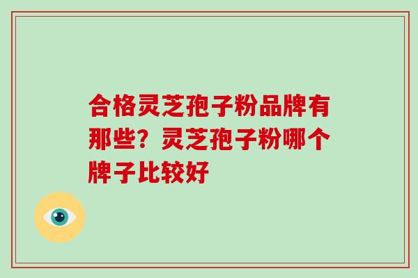 合格灵芝孢子粉品牌有那些？灵芝孢子粉哪个牌子比较好