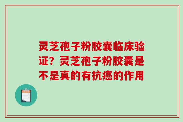 灵芝孢子粉胶囊临床验证?灵芝孢子粉胶囊是不是真的有抗的作用 灵芝孢子粉胶囊临床验证?灵芝孢子粉胶囊是不是真的有抗的作用