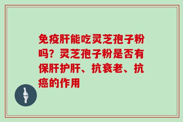 免疫能吃灵芝孢子粉吗？灵芝孢子粉是否有、抗、抗的作用