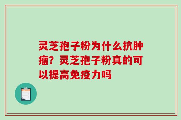 灵芝孢子粉为什么抗?灵芝孢子粉真的可以提高免疫力吗 灵芝孢子粉为什么抗?灵芝孢子粉真的可以提高免疫力吗