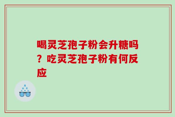 喝灵芝孢子粉会升糖吗？吃灵芝孢子粉有何反应