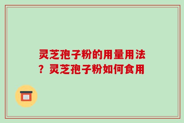 灵芝孢子粉的用量用法？灵芝孢子粉如何食用