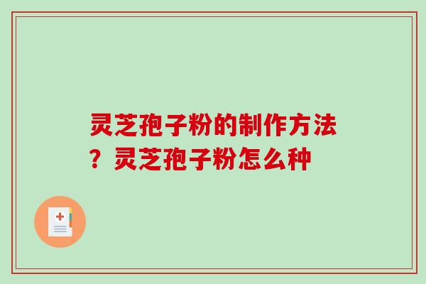 灵芝孢子粉的制作方法？灵芝孢子粉怎么种