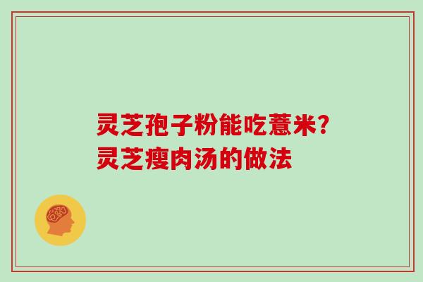 灵芝孢子粉能吃薏米?灵芝瘦肉汤的做法 灵芝孢子粉能吃薏米?灵芝瘦肉汤的做法