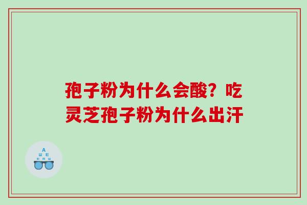 孢子粉为什么会酸？吃灵芝孢子粉为什么出汗