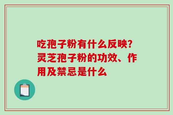 吃孢子粉有什么反映?灵芝孢子粉的功效、作用及禁忌是什么 吃孢子粉有什么反映?灵芝孢子粉的功效、作用及禁忌是什么