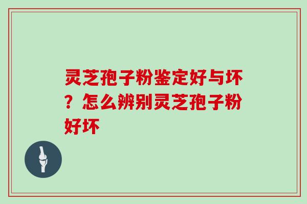 灵芝孢子粉鉴定好与坏?怎么辨别灵芝孢子粉好坏 灵芝孢子粉鉴定好与坏?怎么辨别灵芝孢子粉好坏