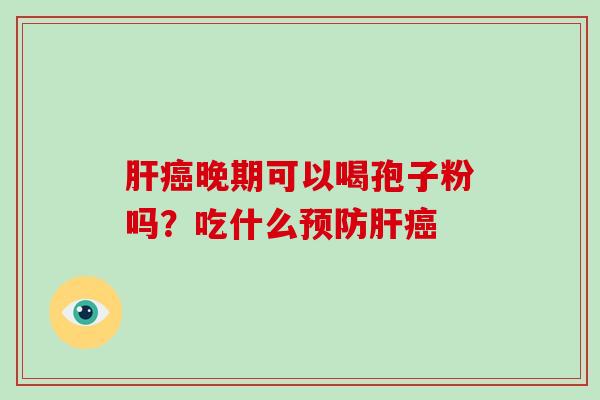 晚期可以喝孢子粉吗?吃什么 晚期可以喝孢子粉吗?吃什么