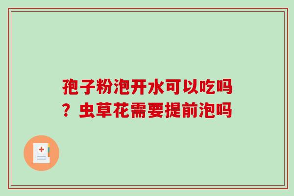 孢子粉泡开水可以吃吗?虫草花需要提前泡吗 孢子粉泡开水可以吃吗?虫草花需要提前泡吗