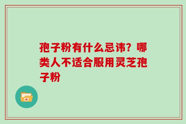 孢子粉有什么忌讳？哪类人不适合服用灵芝孢子粉