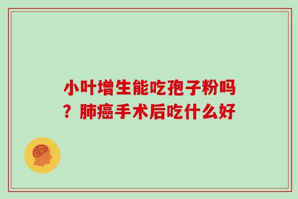 小叶增生能吃孢子粉吗?手术后吃什么好 小叶增生能吃孢子粉吗?手术后吃什么好