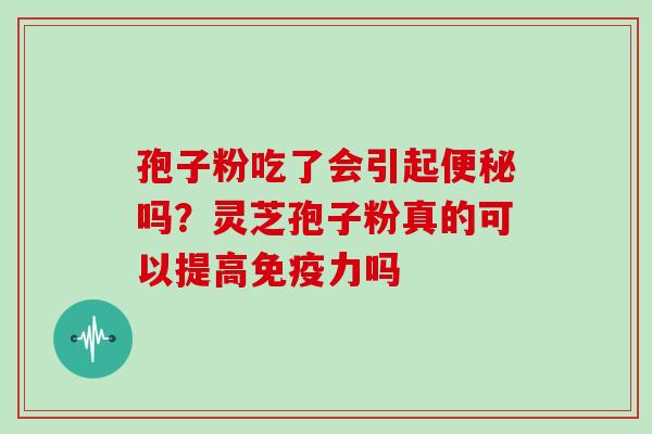 孢子粉吃了会引起吗?灵芝孢子粉真的可以提高免疫力吗 孢子粉吃了会引起吗?灵芝孢子粉真的可以提高免疫力吗