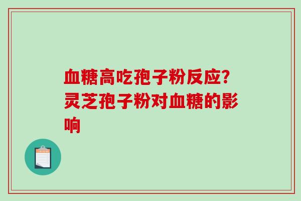 高吃孢子粉反应?灵芝孢子粉对的影响 高吃孢子粉反应?灵芝孢子粉对的影响
