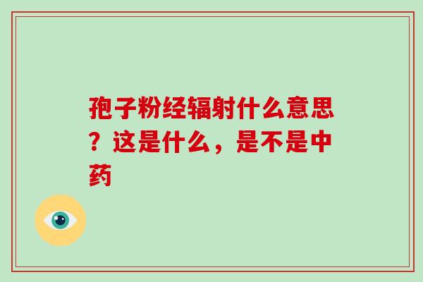 孢子粉经什么意思？这是什么，是不是