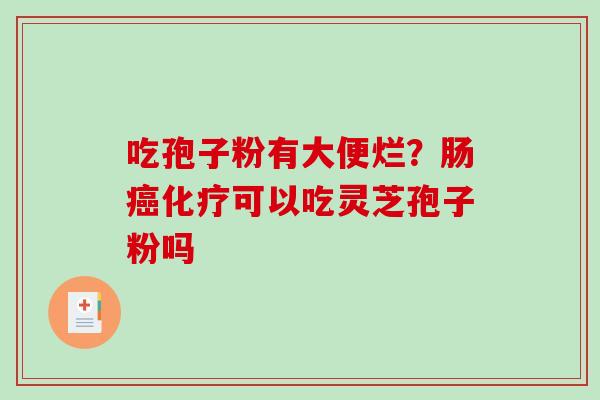 吃孢子粉有大便烂?肠可以吃灵芝孢子粉吗 吃孢子粉有大便烂?肠可以吃灵芝孢子粉吗