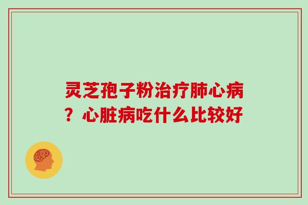 灵芝孢子粉心？吃什么比较好