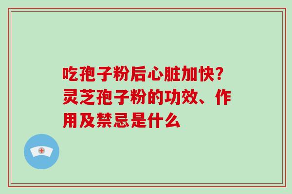吃孢子粉后加快?灵芝孢子粉的功效、作用及禁忌是什么 吃孢子粉后加快?灵芝孢子粉的功效、作用及禁忌是什么