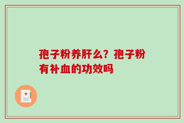 孢子粉养么?孢子粉有补的功效吗 孢子粉养么?孢子粉有补的功效吗