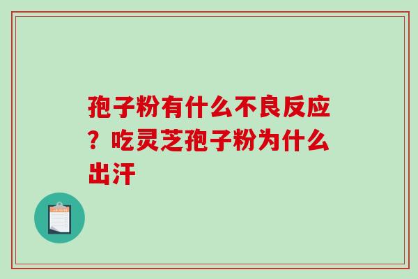 孢子粉有什么不良反应?吃灵芝孢子粉为什么出汗 孢子粉有什么不良反应?吃灵芝孢子粉为什么出汗