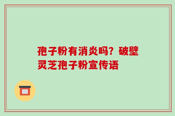 孢子粉有吗?破壁灵芝孢子粉宣传语 孢子粉有吗?破壁灵芝孢子粉宣传语